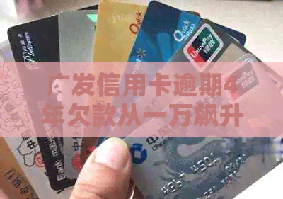 广发信用卡逾期4年欠款从一万飙升至十几万，该如何解决？