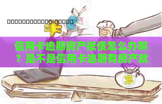 信用卡逾期房产抵债怎么办啊？是不是信用卡逾期有房产就一定会被起诉？