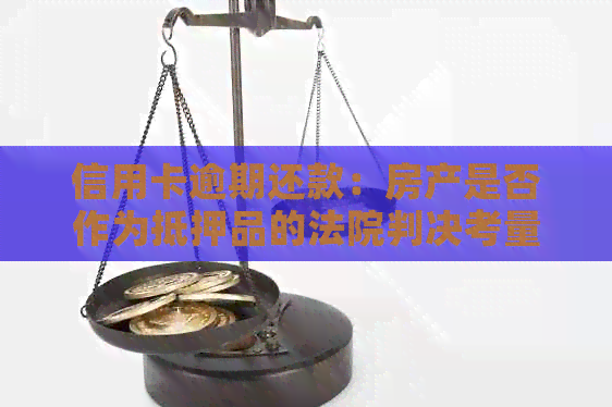 信用卡逾期还款：房产是否作为抵押品的法院判决考量因素