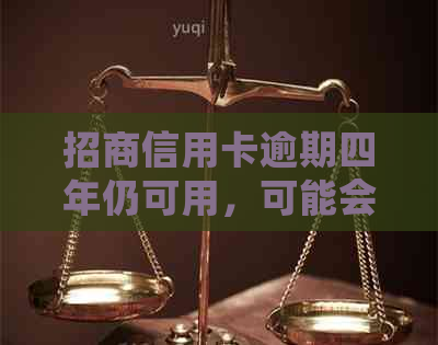招商信用卡逾期四年仍可用，可能会导致信用受损等后果