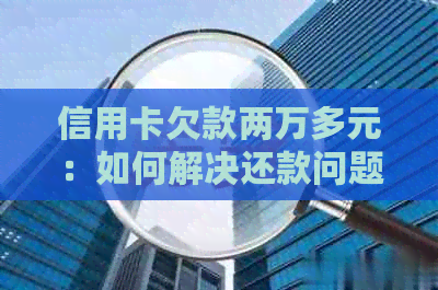 信用卡欠款两万多元：如何解决还款问题和相关影响？