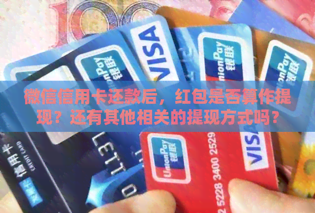 微信信用卡还款后，红包是否算作提现？还有其他相关的提现方式吗？