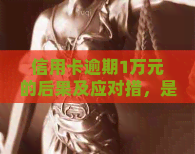信用卡逾期1万元的后果及应对措，是否会导致坐牢？如何解决？