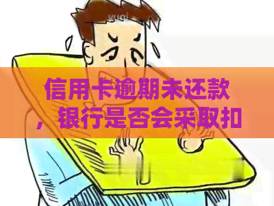 信用卡逾期未还款，银行是否会采取扣车措？