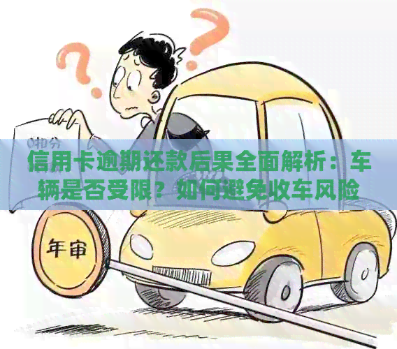 信用卡逾期还款后果全面解析：车辆是否受限？如何避免收车风险？