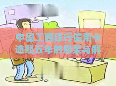 中国工商银行信用卡逾期五年的后果与解决方法：一个全面的指南