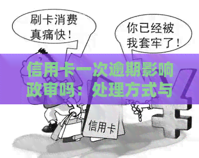 信用卡一次逾期影响政审吗：处理方式与信用记录关联