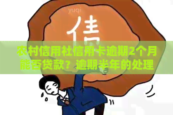 农村信用社信用卡逾期2个月能否贷款？逾期半年的处理方法是什么？