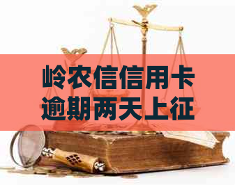 岭农信信用卡逾期两天上吗：影响与处理建议