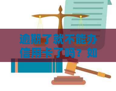 逾期了就不能办信用卡了吗？如何解决逾期问题并办理信用卡？
