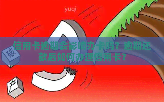信用卡逾期会影响办卡吗？逾期还款后如何办理信用卡？