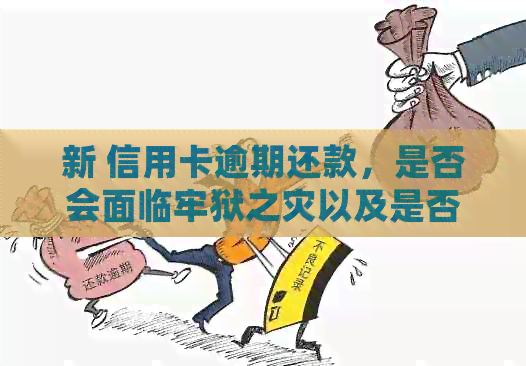 新 信用卡逾期还款，是否会面临牢狱之灾以及是否还需要偿还债务？