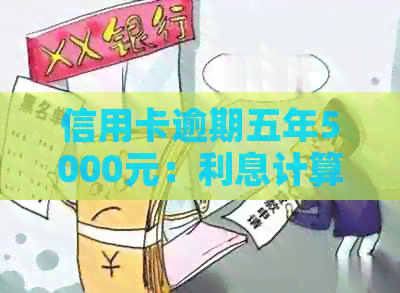 信用卡逾期五年5000元：利息计算方法及可能的影响全面解析