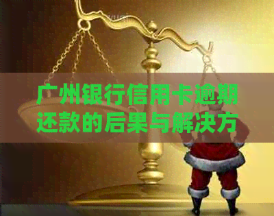 广州银行信用卡逾期还款的后果与解决方法，以及记录影响程度全面解析