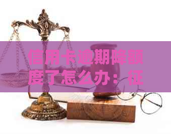 信用卡逾期降额度了怎么办：、贷款、办理全方位解答