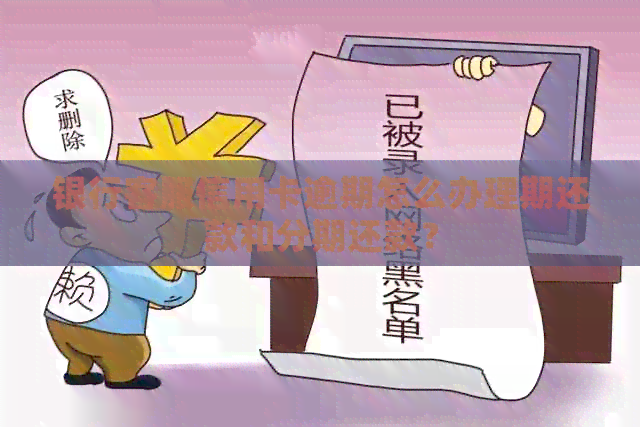 银行客服信用卡逾期怎么办理期还款和分期还款？