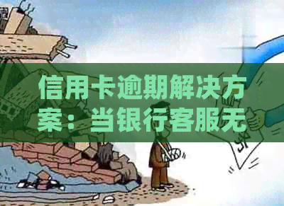 信用卡逾期解决方案：当银行客服无法应对时，你可以尝试这些方法
