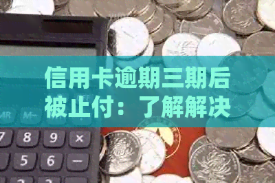 信用卡逾期三期后被止付：了解解决策略和恢复方法
