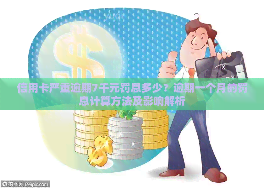 信用卡严重逾期7千元罚息多少？逾期一个月的罚息计算方法及影响解析