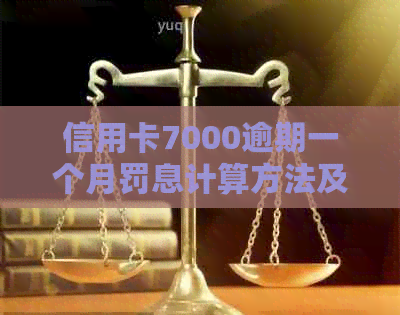 信用卡7000逾期一个月罚息计算方法及影响分析