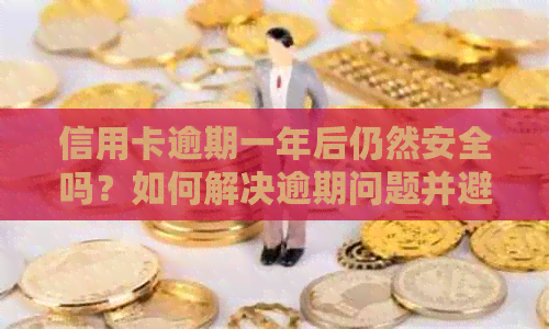 信用卡逾期一年后仍然安全吗？如何解决逾期问题并避免信用损失？