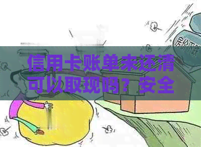 信用卡账单未还清可以取现吗？安全吗？没还清信用卡可以注销吗？