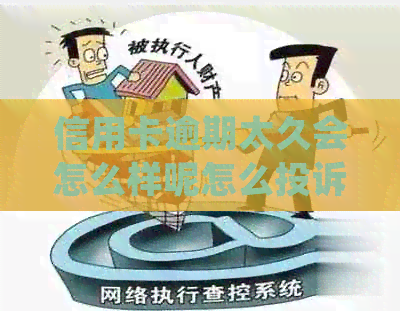 信用卡逾期太久会怎么样呢怎么投诉？如何处理逾期信用卡并解决相关问题。