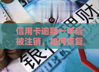 信用卡逾期一年后被注销，如何恢复信用及解决相关问题？