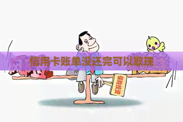信用卡账单没还完可以取现