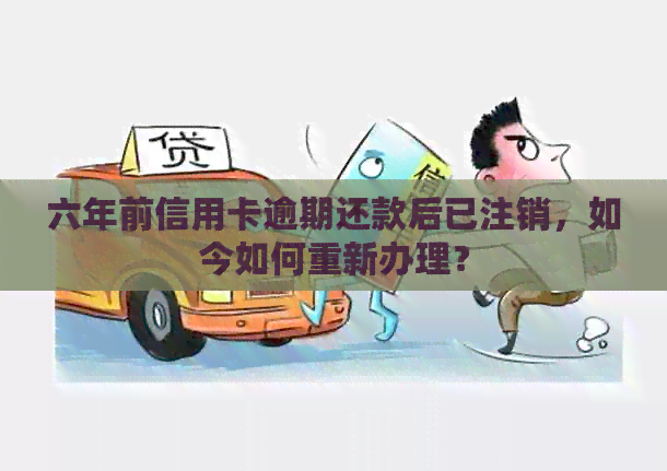 六年前信用卡逾期还款后已注销，如今如何重新办理？
