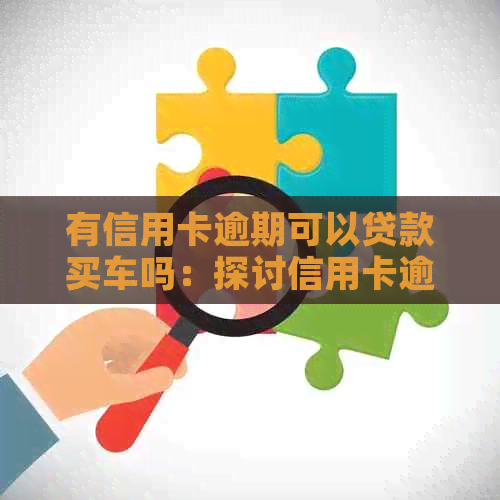 有信用卡逾期可以贷款买车吗：探讨信用卡逾期对购车贷款的影响
