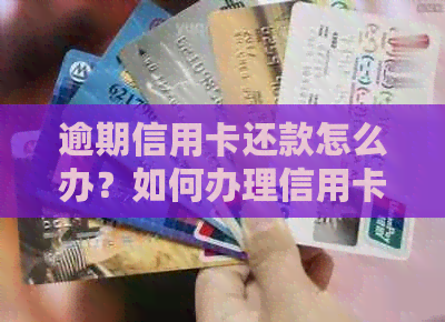 逾期信用卡还款怎么办？如何办理信用卡并解决逾期问题？