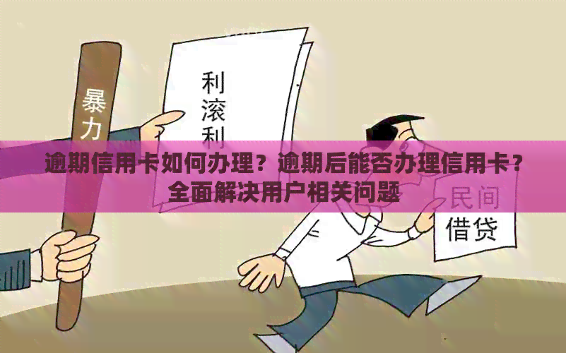 逾期信用卡如何办理？逾期后能否办理信用卡？全面解决用户相关问题