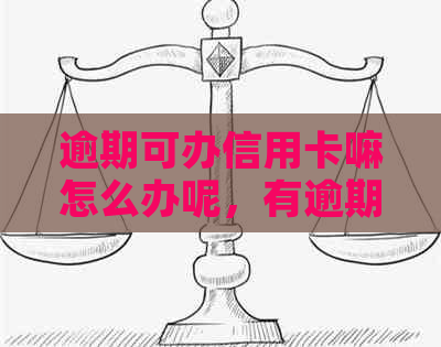 逾期可办信用卡嘛怎么办呢，有逾期也可以办理信用卡吗？