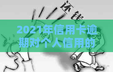 2021年信用卡逾期对个人信用的全面影响与应对策略：、贷款和就业