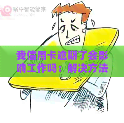 我信用卡逾期了会影响工作吗：解决方法与安全保障-又一次信用卡逾期不会影响去银行上班吧