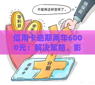信用卡逾期两年6000元：解决策略、影响与应对方法全面解析