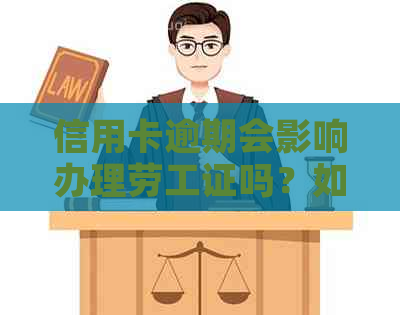 信用卡逾期会影响办理劳工证吗？如何解决信用卡逾期问题以顺利办理劳工证？