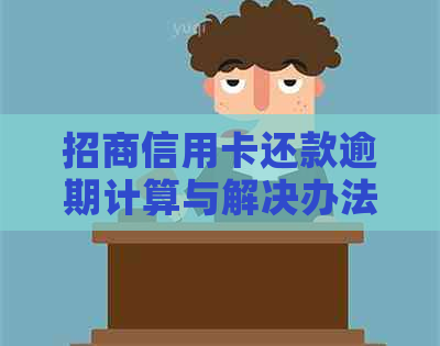 招商信用卡还款逾期计算与解决办法：过几天算逾期？如何应对？