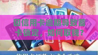 因信用卡逾期导致蓄卡锁定，如何取钱？