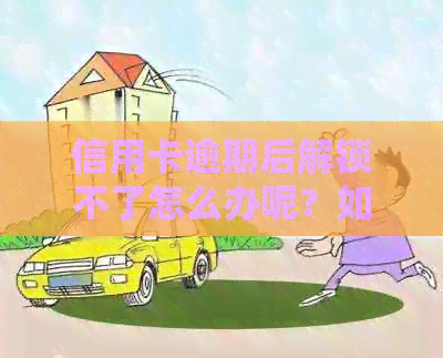 信用卡逾期后解锁不了怎么办呢？如何解决信用卡逾期问题？