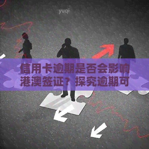 信用卡逾期是否会影响港澳签证？探究逾期可能带来的种种影响及其解决方法