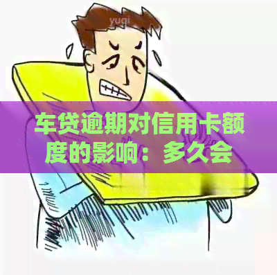 车贷逾期对信用卡额度的影响：多久会产生后果？