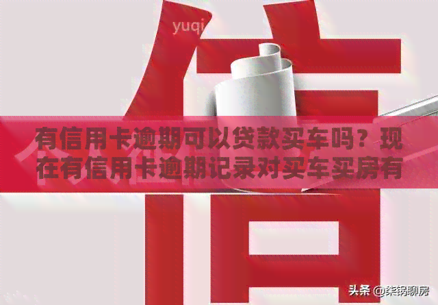 有信用卡逾期可以贷款买车吗？现在有信用卡逾期记录对买车买房有什么影响？