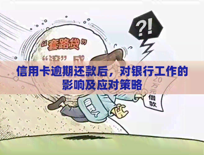 信用卡逾期还款后，对银行工作的影响及应对策略