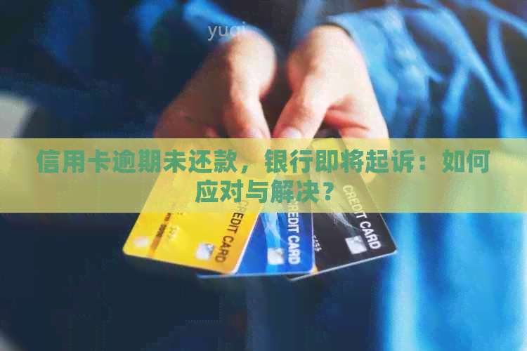 信用卡逾期未还款，银行即将起诉：如何应对与解决？