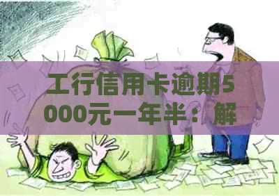 工行信用卡逾期5000元一年半：解决策略与影响分析