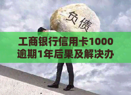 工商银行信用卡1000逾期1年后果及解决办法