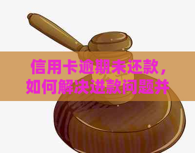 信用卡逾期未还款，如何解决进款问题并避免更多损失？