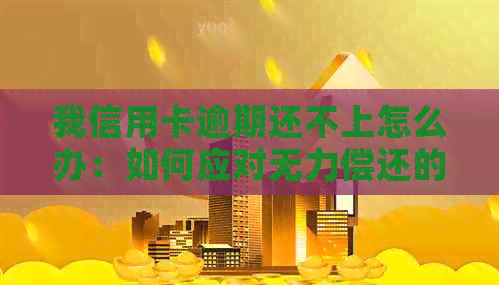我信用卡逾期还不上怎么办：如何应对无力偿还的信用卡债务？